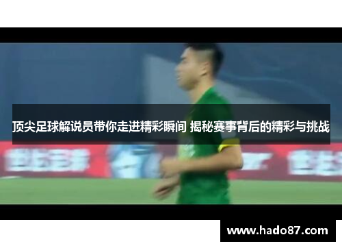 顶尖足球解说员带你走进精彩瞬间 揭秘赛事背后的精彩与挑战